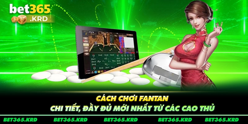 Cách Chơi Fantan Chi Tiết, Đầy Đủ Mới Nhất Từ Cao Thủ 2024