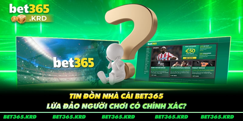 Tin Đồn Nhà Cái Bet365 Lừa Đảo Người Chơi Có Chính Xác? 