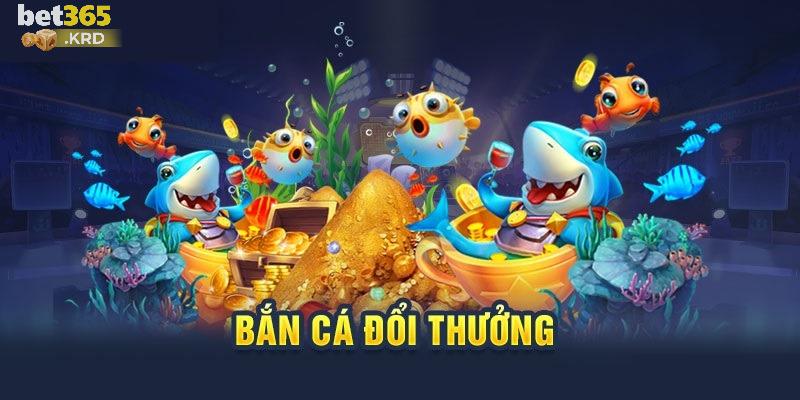 Tổng quan bắn cá đổi thưởng Bet365